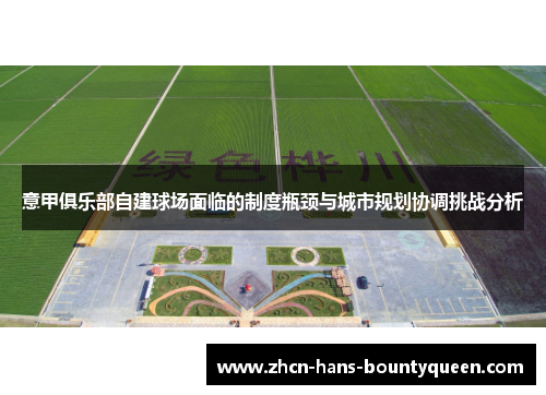 意甲俱乐部自建球场面临的制度瓶颈与城市规划协调挑战分析 意甲俱乐部自建球场面临的制度瓶颈与城市规划协调挑战分析