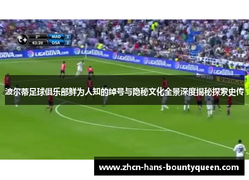 波尔蒂足球俱乐部鲜为人知的绰号与隐秘文化全景深度揭秘探索史传 波尔蒂足球俱乐部鲜为人知的绰号与隐秘文化全景深度揭秘探索史传