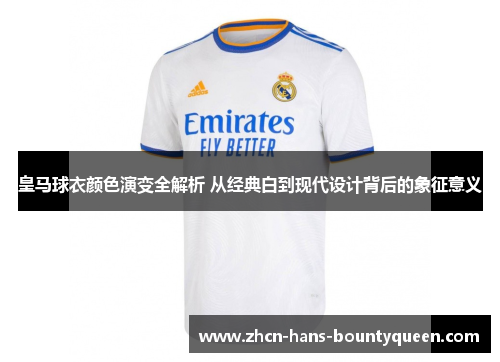 皇马球衣颜色演变全解析 从经典白到现代设计背后的象征意义