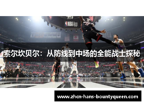 索尔坎贝尔:从防线到中场的全能战士探秘 索尔坎贝尔:从防线到中场的全能战士探秘