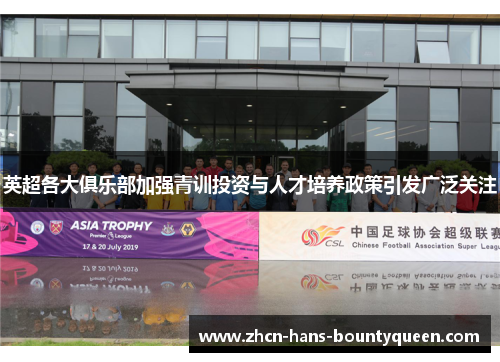 英超各大俱乐部加强青训投资与人才培养政策引发广泛关注 英超各大俱乐部加强青训投资与人才培养政策引发广泛关注
