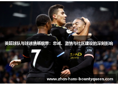 英超球队与球迷情感纽带:忠诚、激情与社区建设的深刻影响 英超球队与球迷情感纽带:忠诚、激情与社区建设的深刻影响