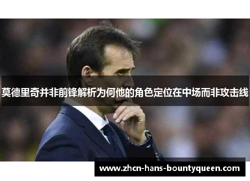 莫德里奇并非前锋解析为何他的角色定位在中场而非攻击线 莫德里奇并非前锋解析为何他的角色定位在中场而非攻击线