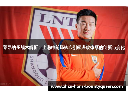 莱昂纳多战术解析：上港中前场核心引领进攻体系的创新与变化