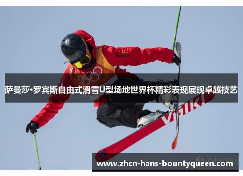 萨曼莎·罗宾斯自由式滑雪U型场地世界杯精彩表现展现卓越技艺 萨曼莎·罗宾斯自由式滑雪U型场地世界杯精彩表现展现卓越技艺