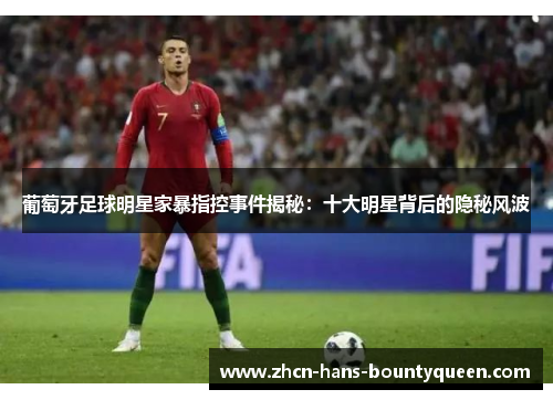 葡萄牙足球明星家暴指控事件揭秘：十大明星背后的隐秘风波