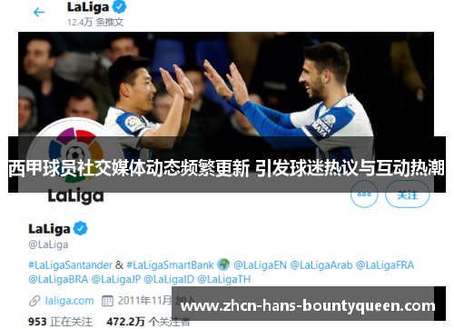 西甲球员社交媒体动态频繁更新 引发球迷热议与互动热潮