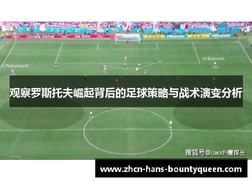 观察罗斯托夫崛起背后的足球策略与战术演变分析