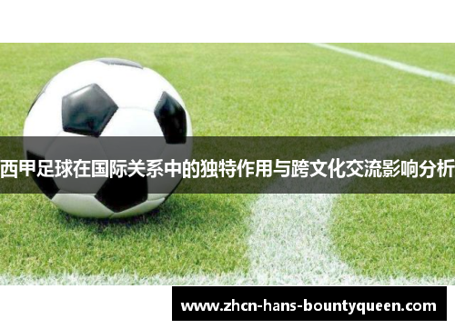 西甲足球在国际关系中的独特作用与跨文化交流影响分析