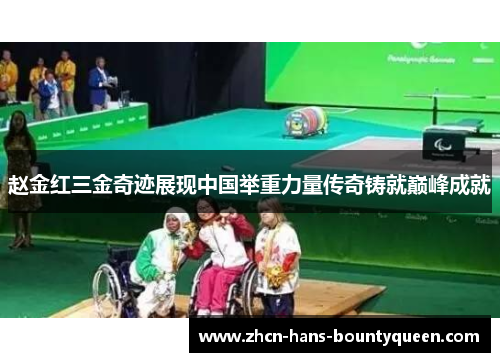 赵金红三金奇迹展现中国举重力量传奇铸就巅峰成就