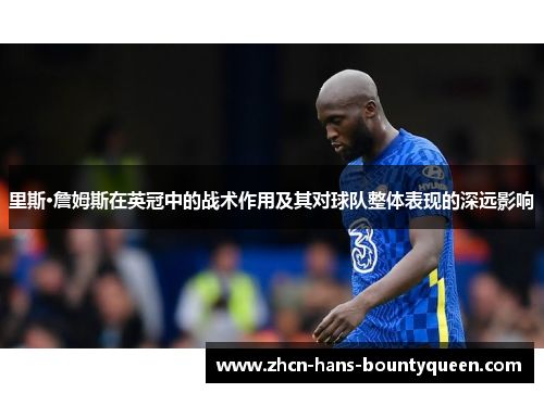 里斯·詹姆斯在英冠中的战术作用及其对球队整体表现的深远影响