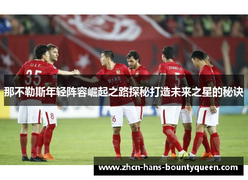 那不勒斯年轻阵容崛起之路探秘打造未来之星的秘诀