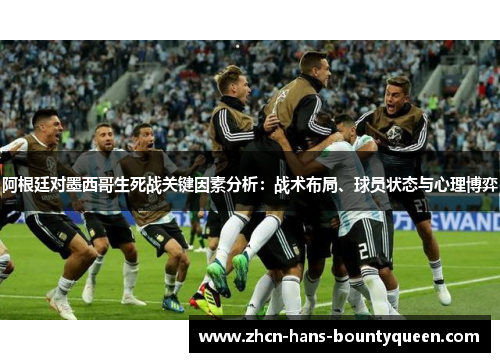 阿根廷对墨西哥生死战关键因素分析:战术布局、球员状态与心理博弈 阿根廷对墨西哥生死战关键因素分析:战术布局、球员状态与心理博弈