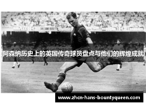 阿森纳历史上的英国传奇球员盘点与他们的辉煌成就