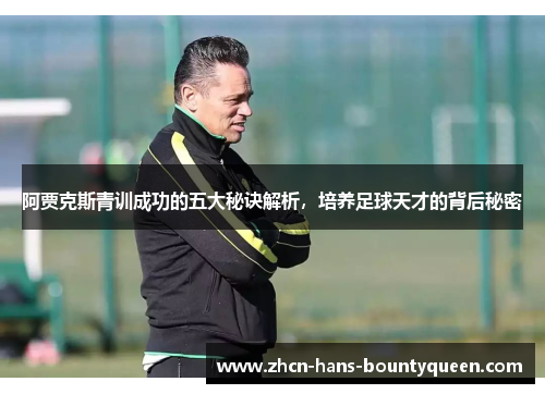 阿贾克斯青训成功的五大秘诀解析，培养足球天才的背后秘密
