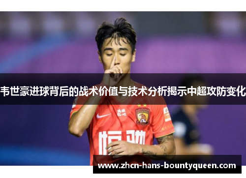 韦世豪进球背后的战术价值与技术分析揭示中超攻防变化