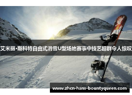 艾米丽·斯科特自由式滑雪U型场地赛事中技艺超群令人惊叹