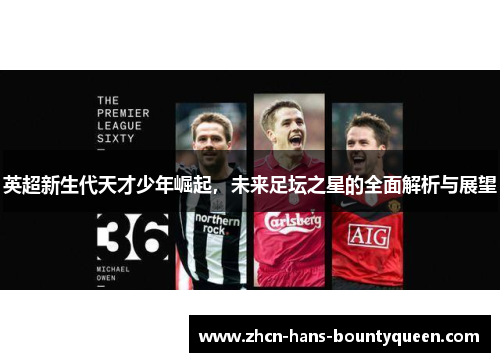 英超新生代天才少年崛起，未来足坛之星的全面解析与展望