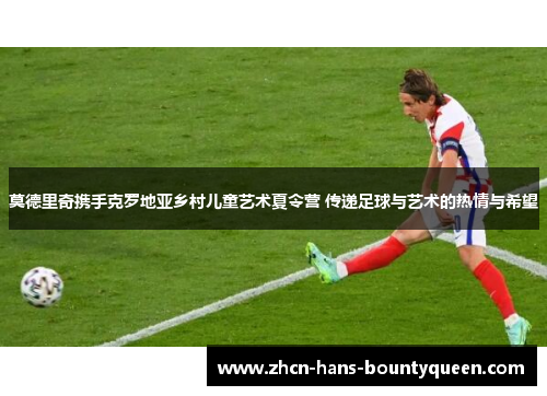 莫德里奇携手克罗地亚乡村儿童艺术夏令营 传递足球与艺术的热情与希望