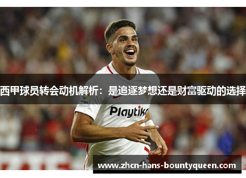 西甲球员转会动机解析：是追逐梦想还是财富驱动的选择