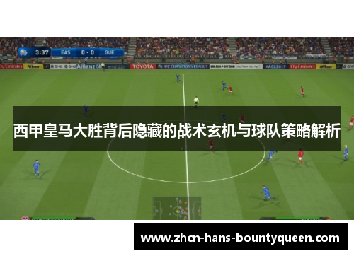 西甲皇马大胜背后隐藏的战术玄机与球队策略解析