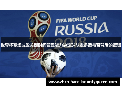 世界杯赛场成败关键时间管理能力决定球队走多远与否背后的逻辑 世界杯赛场成败关键时间管理能力决定球队走多远与否背后的逻辑