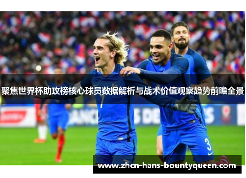 聚焦世界杯助攻榜核心球员数据解析与战术价值观察趋势前瞻全景