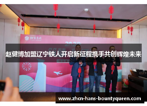 赵健博加盟辽宁铁人开启新征程携手共创辉煌未来