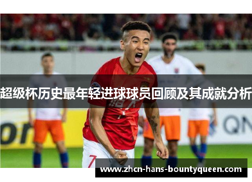 超级杯历史最年轻进球球员回顾及其成就分析