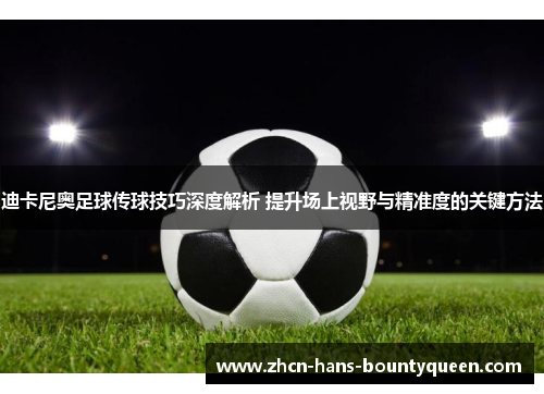 迪卡尼奥足球传球技巧深度解析 提升场上视野与精准度的关键方法