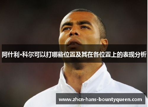 阿什利·科尔可以打哪些位置及其在各位置上的表现分析