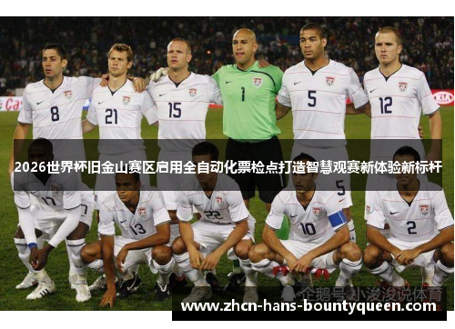 2026世界杯旧金山赛区启用全自动化票检点打造智慧观赛新体验新标杆