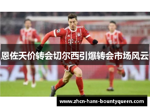 恩佐天价转会切尔西引爆转会市场风云