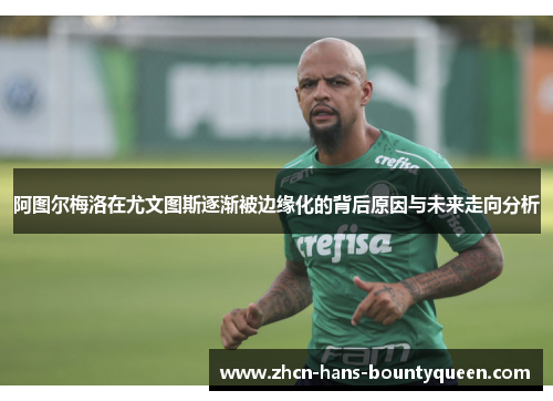 阿图尔梅洛在尤文图斯逐渐被边缘化的背后原因与未来走向分析 阿图尔梅洛在尤文图斯逐渐被边缘化的背后原因与未来走向分析