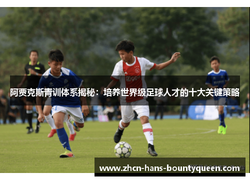 阿贾克斯青训体系揭秘：培养世界级足球人才的十大关键策略