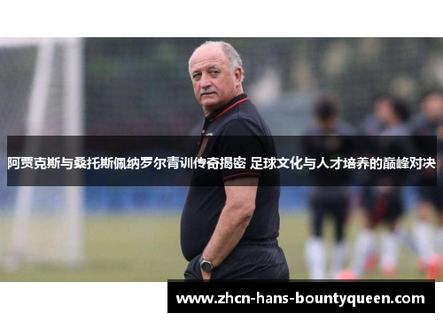 阿贾克斯与桑托斯佩纳罗尔青训传奇揭密 足球文化与人才培养的巅峰对决
