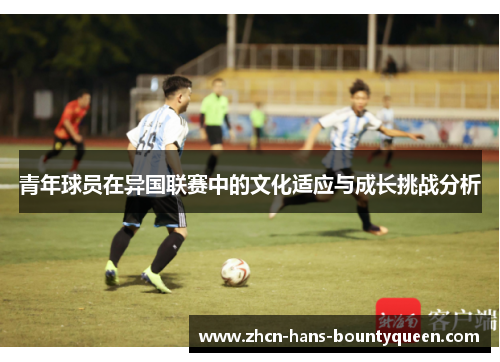 青年球员在异国联赛中的文化适应与成长挑战分析
