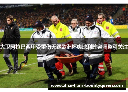大卫阿拉巴西甲受重伤无缘欧洲杯奥地利阵容调整引关注