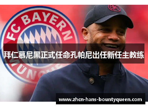 拜仁慕尼黑正式任命孔帕尼出任新任主教练 拜仁慕尼黑正式任命孔帕尼出任新任主教练