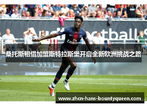 桑托斯租借加盟斯特拉斯堡开启全新欧洲挑战之路