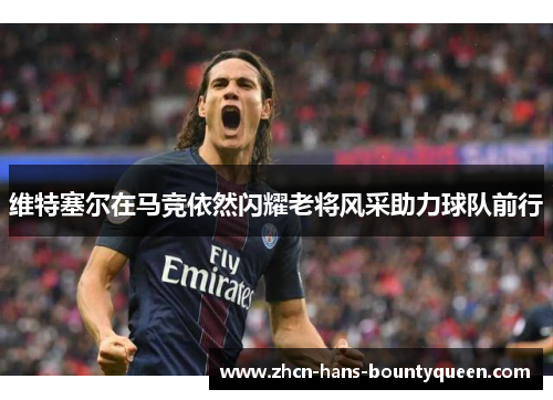 维特塞尔在马竞依然闪耀老将风采助力球队前行 维特塞尔在马竞依然闪耀老将风采助力球队前行