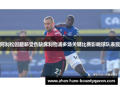 阿利松因腿筋受伤缺席利物浦多场关键比赛影响球队表现