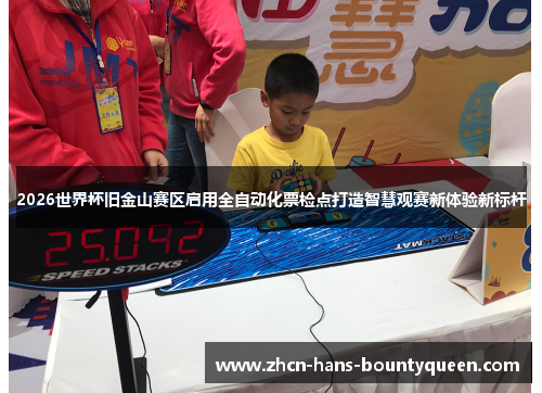 2026世界杯旧金山赛区启用全自动化票检点打造智慧观赛新体验新标杆