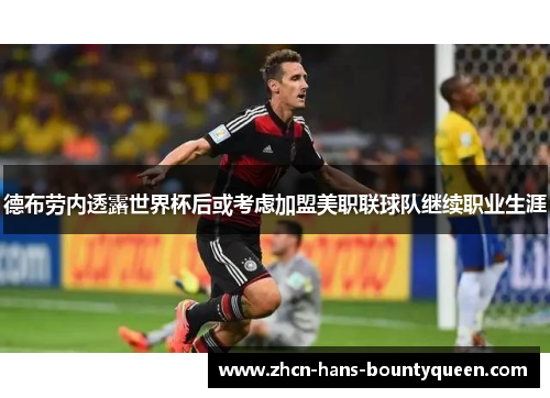 德布劳内透露世界杯后或考虑加盟美职联球队继续职业生涯 德布劳内透露世界杯后或考虑加盟美职联球队继续职业生涯