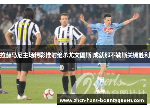 拉赫马尼主场精彩推射绝杀尤文图斯 成就那不勒斯关键胜利