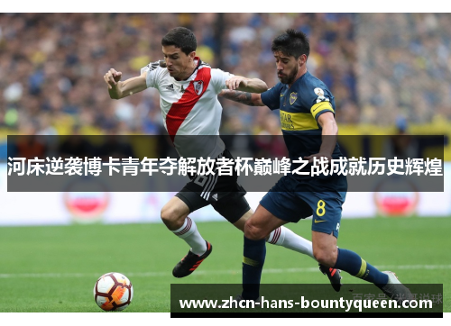 河床逆袭博卡青年夺解放者杯巅峰之战成就历史辉煌