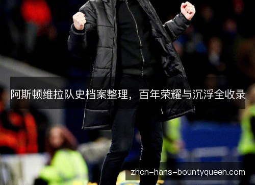 阿斯顿维拉队史档案整理,百年荣耀与沉浮全收录 阿斯顿维拉队史档案整理,百年荣耀与沉浮全收录